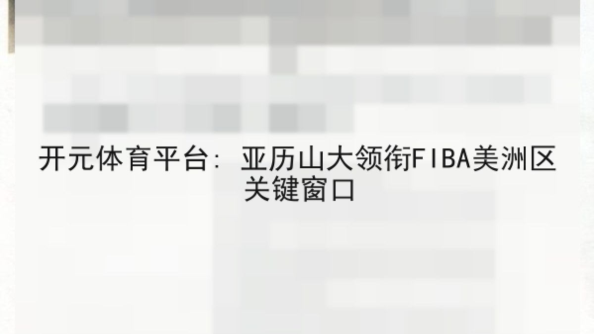 开元体育平台: 亚历山大领衔FIBA美洲区关键窗口 开元体育平台: 亚历山大领衔FIBA美洲区关键窗口