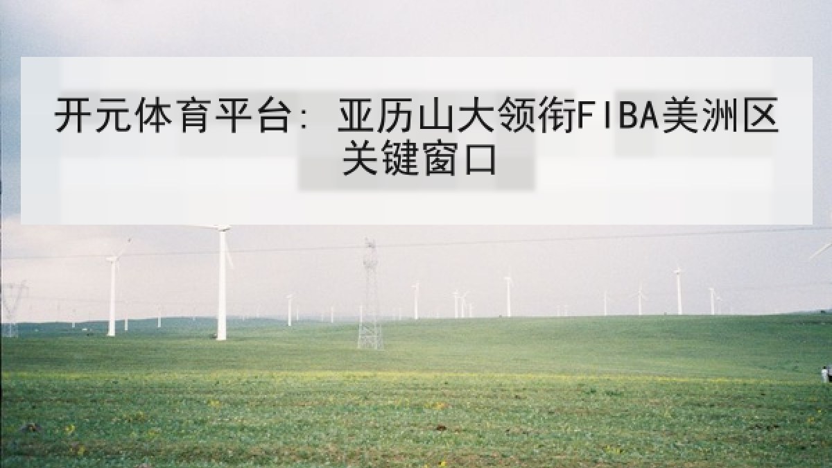 开元体育平台: 亚历山大领衔FIBA美洲区关键窗口
