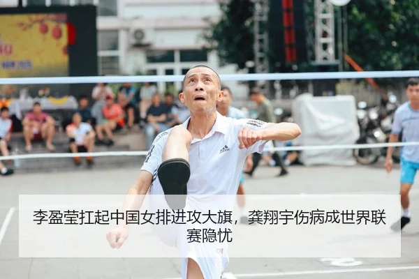 李盈莹扛起中国女排进攻大旗，龚翔宇伤病成世界联赛隐忧
