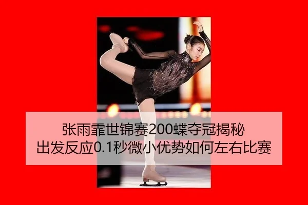 张雨霏世锦赛200蝶夺冠揭秘 出发反应0.1秒微小优势如何左右比赛