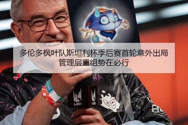 多伦多枫叶队斯坦利杯季后赛首轮意外出局 管理层重组势在必行