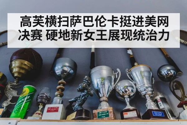 高芙横扫萨巴伦卡挺进美网决赛 硬地新女王展现统治力