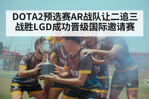 DOTA2预选赛AR战队让二追三战胜LGD成功晋级国际邀请赛