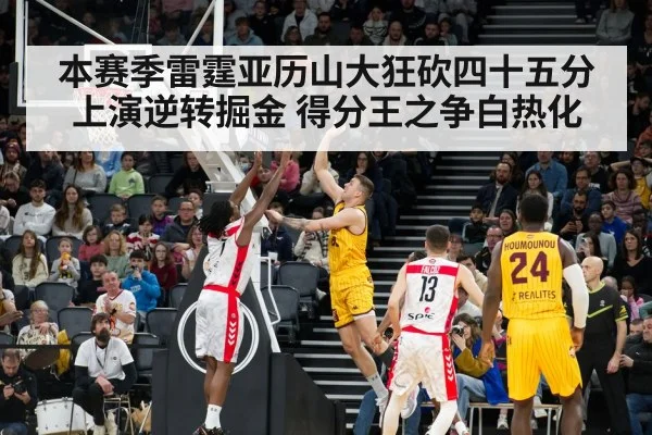 本赛季雷霆亚历山大狂砍四十五分上演逆转掘金 得分王之争白热化