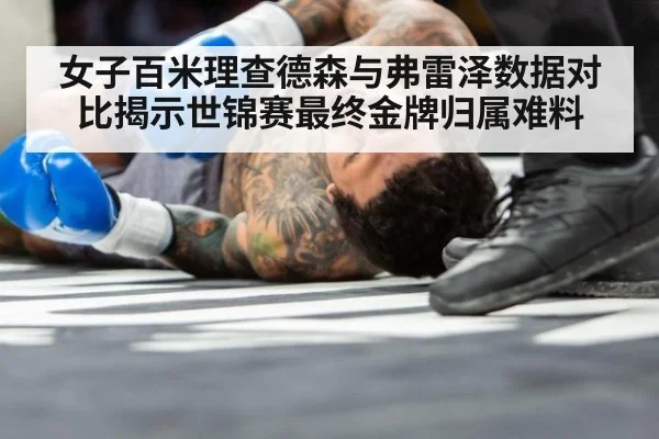 女子百米理查德森与弗雷泽数据对比揭示世锦赛最终金牌归属难料