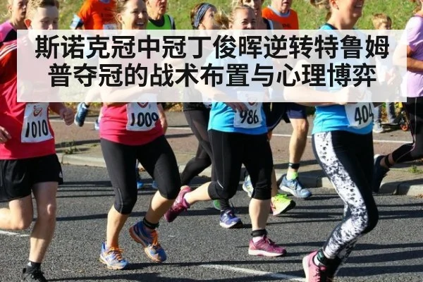 斯诺克冠中冠丁俊晖逆转特鲁姆普夺冠的战术布置与心理博弈