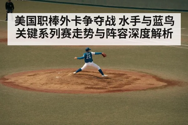 美国职棒外卡争夺战 水手与蓝鸟关键系列赛走势与阵容深度解析