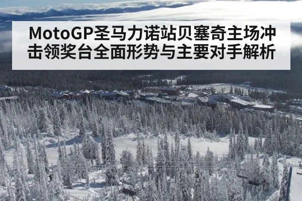 MotoGP圣马力诺站贝塞奇主场冲击领奖台全面形势与主要对手解析