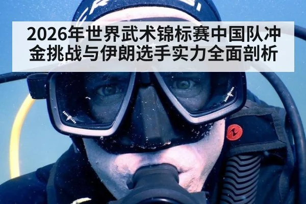2026年世界武术锦标赛中国队冲金挑战与伊朗选手实力全面剖析